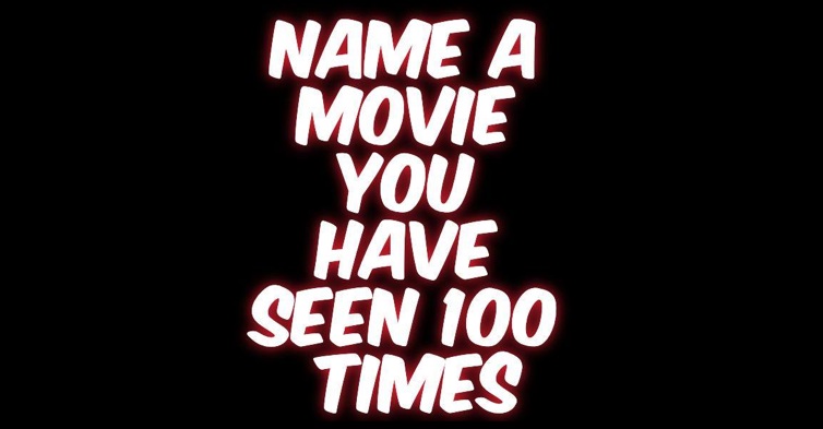 Name A Movie You Have Seen 100 Times