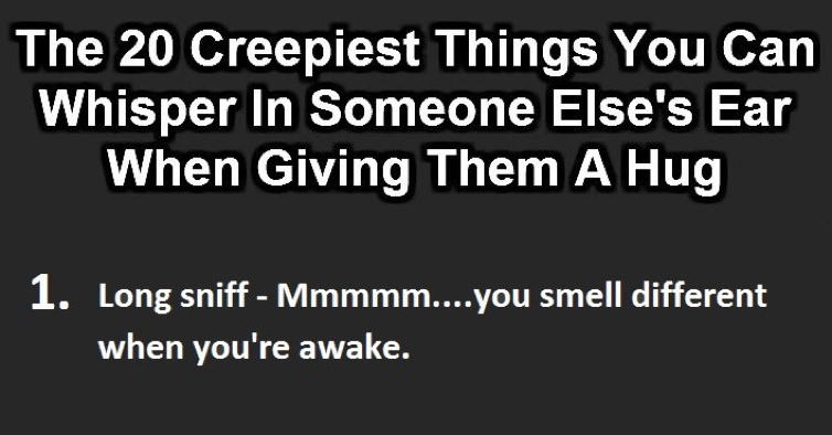 20 Creepy Things To Whisper In Someone’s Ear When Hugging.  Which One Freaks You Out The Most?