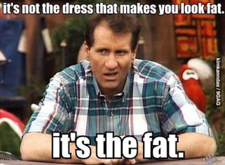It's the fat not the dress.